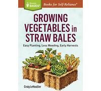 Growing Vegetables in Straw Bales: Easy Planting, Less Weeding, Early Harvests. A Storey BASICS® Title