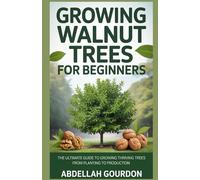 Growing Walnut Trees For Beginners: The Ultimate Guide to Growing Thriving Trees from Planting to Production