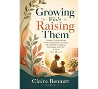 Growing While Raising Them: A Warm, Practical Guide to Personal Growth for Parents Who Want More Patience, Confidence, and Calm at Home