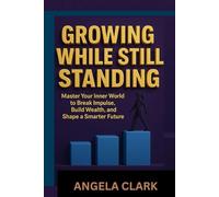 GROWING WHILE STILL STANDING: Master Your Inner World to Break Impulse, Build Wealth, and Shape a Smarter Future