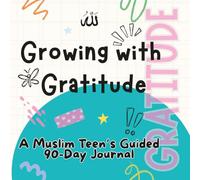 Growing with Gratitude: A Muslim Teen’s Guided 90-Day Journal to Build Thankfulness, Faith, and Joy