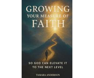 Growing Your Measure of Faith: So God Can Elevate It To The Next Level