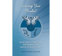 Growing Your Mindset: Build Habits of Self-Love, Self-Respect, and Lasting Personal Growth