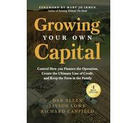 Growing Your Own Capital: Control How You Finance the Operation, Create the Ultimate Line of Credit, and Keep the Farm in the Family