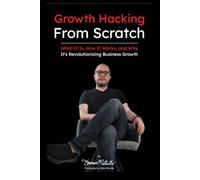 Growth Hacking from Scratch: What It Is, How It Works, and Why It's Revolutionizing Business Growth