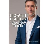 Growth Hacking: Técnicas Para Acelerar Tu Negocio: Aprende Growth, Estrategias En La Evolución Del Marketing Digital