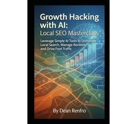 Growth Hacking with AI: Local SEO Masterclass: Leverage Simple AI Tools to Dominate Local Search, Manage Reviews, and Drive Foot Traffic