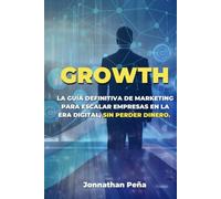 GROWTH: La Guía Definitiva de Marketing para Escalar Empresas en la Era Digital, Sin Perder Dinero