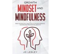 Growth Mindset and Mindfulness Mind hacking daily practices to achieve personal success and professional growth - Jo Lesley - Amazon Digital Services LLC Jo LesleyJo Lesley (Auteur)