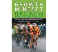 Growth Mindset for Athletes, Coaches and Trainers: Harness the Revolutionary New Psychology for Achieving Peak Performance