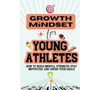 Growth Mindset for Young Athletes: How to Build Mental Strength, Stay Motivated, and Crush Your Goals