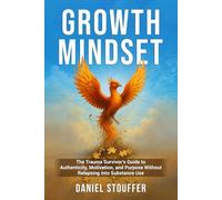 Growth Mindset: The Trauma Survivor’s Guide to Authenticity, Motivation, and Purpose Without Relapsing into Substance Use
