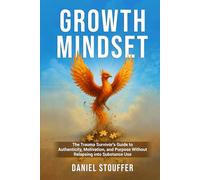 Growth Mindset: The Trauma Survivor’s Guide to Authenticity, Motivation, and Purpose Without Relapsing into Substance Use
