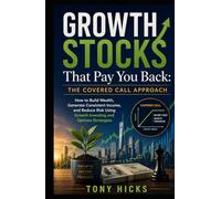 Growth Stocks That Pay You Back: The Covered Call Approach: How to Build Wealth, Generate Consistent Income, and Reduce Risk Using Growth Investing and Options Strategies