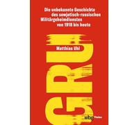 Gru: Die Unbekannte Geschichte Des Sowjetisch-russischen Militargeheimdienstes Von 1918 Bis Heute