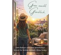 Grün macht glücklich - Dein Wohlfühl-Balkon Balkon gestalten leicht gemacht | Pflanzen, Gestaltungsideen und Pflege für kleine Balkone, Kräuter, Blumen und deine grüne Oase