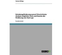 Gründungsförderung Warum? Eine Kritische Analyse Möglicher Ziele Und Zwecke Der Förderung Von Start-Ups