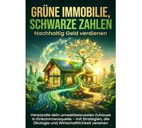 Grüne Immobilie, schwarze Zahlen: Nachhaltig Geld verdienen: Verwandle dein umweltbewusstes Zuhause in Einkommensquelle - mit Strategien, die Ökologie und Wirtschaftlichkeit vereinen