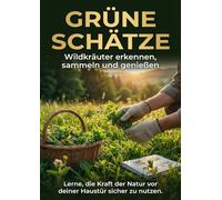 Grüne Schätze: Wildkräuter erkennen, sammeln und genießen: Lerne, die Kraft der Natur vor deiner Haustür sicher zu nutzen.