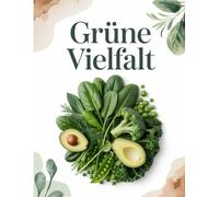 Grüne Vielfalt: 80 pflanzliche Rezepte für mehr Energie, Balance & Gesundheit - vegan & vegetarisch