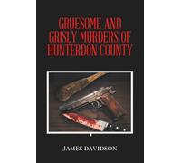 GRUESOME AND GRISLY MURDERS OF HUNTERDON COUNTY