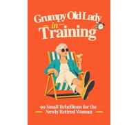 Grumpy Old Lady in Training: 99 Small Rebellions for the Newly Retired Woman