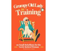 Grumpy Old Lady in Training: 99 Small Rebellions for the Newly Retired Woman