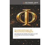 Grundeinstellungen der Menschlichen Intelligenz: Die Anatomie der Gefühle: Eine Reise von der Emotionalen zur Kosmischen Intelligenz