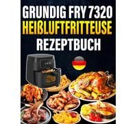 Grundig FRY 7320 Heißluftfritteuse Rezeptbuch: 300 schnelle Rezepte für Heißluftfritteuse & Dampfgarer