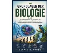 GRUNDLAGEN DER BIOLOGIE: Ein Anfängerleitfaden zum Verständnis von Zellen, Genetik, Evolution, Ökologie und den grundlegenden Prinzipien der Lebenswissenschaften