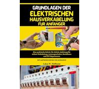 Grundlagen der elektrischen Hausverkabelung für Anfänger: Eine praktische Schritt-für-Schritt-Anleitung für sichere Verkabelung, Leistungsschalter, ... mit Lastberechnungen und Ausgleich