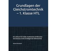 Grundlagen der Gleichstromtechnik - 1. Klasse HTL: Ein Lehrbuch für Schüler, Studierende und Menschen mit Interesse an den Grundlagen der Elektrotechnik