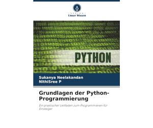 Grundlagen der Python-Programmierung: Ein praktischer Leitfaden zum Programmieren für Einsteiger