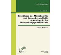 Grundlagen Des Marketing-Mix Und Dessen Beispielhafte Anwendung In Der Unterhaltungsgüterindustrie: Sony Vs. Nintendo