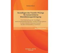 Grundlagen Des Transfer-Pricings Für Konzerninterne Dienstleistungserbringung: Eine Untersuchung Der Grundlagen Zwecks Implementierung Eines Transfer-Pricing-Systems In Einem Deutsch-Schweizer Konzern