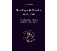 Grundlagen und Charakter des Gebets: Die vollständigen Schriften von E.M. Bounds - Band 1