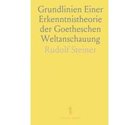 Grundlinien Einer Erkenntnistheorie der Goetheschen Weltanschauung: Mit Rücksicht auf Schiller und Goethes Naturwissenschaft