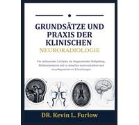 GRUNDSÄTZE UND PRAXIS DER KLINISCHEN NEURORADIOLOGIE: Ein umfassender Leitfaden zur diagnostischen Bildgebung, Bildinterpretation und zu aktuellen neurovaskulären und neurodegenerativen Erkrankungen