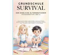 Grundschule Survival - Der ehrliche Eltern-Ratgeber für Kinder von 5 bis 12: Hausaufgaben meistern, Schulstress bewältigen und Erziehungsfragen lösen - mit Humor und ohne Illusionen