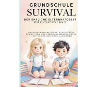 Grundschule Survival - Der ehrliche Eltern-Ratgeber für Kinder von 5 bis 12: Hausaufgaben meistern, Schulstress bewältigen und Erziehungsfragen lösen - mit Humor und ohne Illusionen