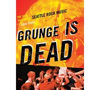 Grunge Is Dead: The Oral History of Seattle Rock Music
