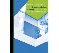Gruppenbild mit Meister: Le Corbusier und seine Mitarbeiter