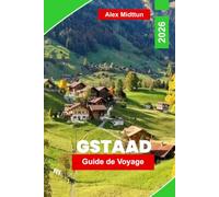 Gstaad Guide de voyage 2026: Découvrez le luxe alpin, les sentiers de montagne, les chalets pittoresques, la cuisine locale et des conseils pratiques pour votre escapade en Suisse