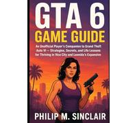 GTA 6 GAME GUIDE: An Unofficial Player's Companion to Grand Theft Auto VI - Strategies, Secrets, and Life Lessons for Thriving in Vice City and Leonida's Expansive