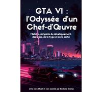 GTA VI - L’Odyssée d’un Chef-d’œuvre: Histoire complète du développement, des leaks, de la hype et de la sortie