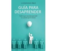 Guã A Para Desaprender: Todo Lo Que Necesitas Aprender Es A Pensar Por Ti Mismo