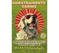 Gua Completa Para El Adiestramiento Del Perro: Domina El Adiestramiento De Tu Perro: Tcnicas Efectivas, Consejos Prcticos Y Estrategias