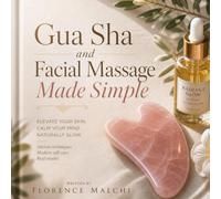 Gua Sha and Facial Massage Made Simple: The Ultimate Step-by-Step Guide to Natural Facial Rejuvenation, Lymphatic Drainage, and Anti-Aging Sculpting at Home