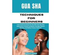 GUA SHA TECHNIQUES FOR BEGINNERS: Learn Facial And Body Gua Sha With Step-By-Step Instructions To Boost Lymphatic Drainage, Reduce Wrinkles, And Relieve Tension Naturally