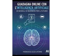 Guadagna Online con l’Intelligenza Artificiale: 20 Modelli di Business per il Futuro